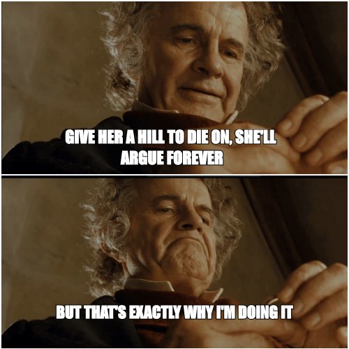 Bilbo Why Shouldnt I Keep It meme about Give her a hill to die on