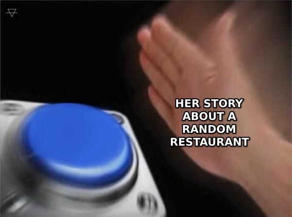 Blank nut button meme showing every guy who has been waiting for an opening slamming the button when she posts a story about a random restaurant