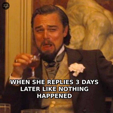 Leonardo DiCaprio laughing smugly when she finally replies three days later acting like nothing happened
