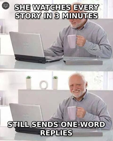 Hide the pain Harold meme where the top says she watches every story in 3 minutes and the bottom says still sends one-word replies showing the confusion of mixed signals