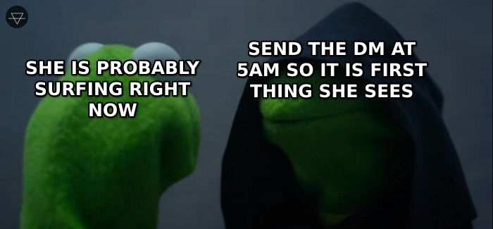 Evil Kermit tempting regular Kermit to send a DM at 5am because she is probably surfing and it will be the first thing she sees